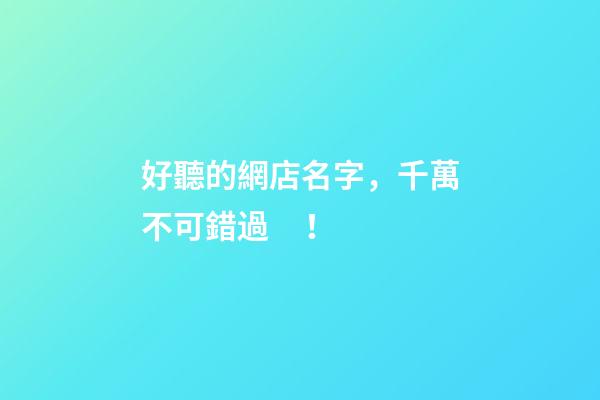 好聽的網店名字，千萬不可錯過！